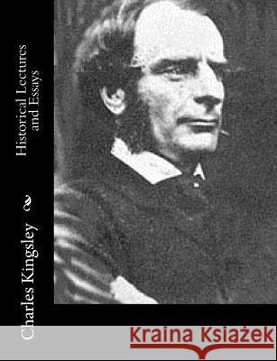 Historical Lectures and Essays Charles Kingsley 9781514778906 Createspace