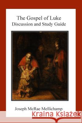 The Gospel of Luke: Discussion and Study Guide Dr Joseph McRae Mellichamp 9781514778968