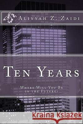 Ten Years: Where Will You Be in the Future? Aliyyah Z. Zaidi 9781514779743 Createspace