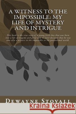 A Witness to the Impossible: My Life of Mystery and Intrigue: This book is the true story of a young little boy that was born into a life of traged Stovall, Dewayne 9781514780251