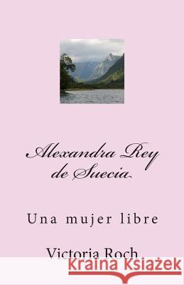 Alexandra Rey de Suecia: Una Mujer Libre Victoria Roch 9781514781739 Createspace Independent Publishing Platform