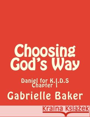 Daniel 1: Choosing God's Way Gabrielle a. Baker 9781514781753 Createspace Independent Publishing Platform