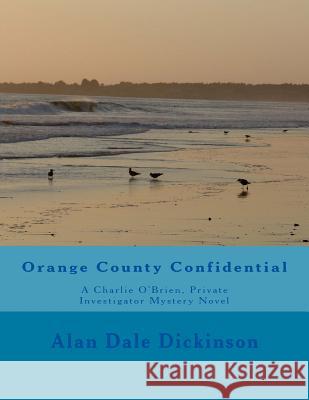 Orange County Confidential: A Charlie O'Brien, Private Investigator Mystery Novel Alan Dale Dickinson 9781514781975