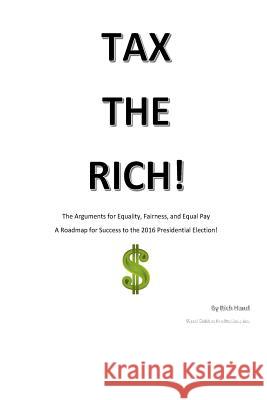 Tax The Rich!: The Arguments for Equality, Fairness, and Equal Pay Hand, Rich 9781514782163 Createspace