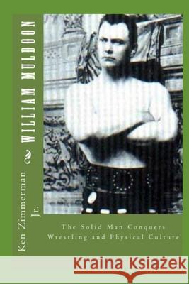 William Muldoon: The Solid Man Conquers Wrestling and Physical Culture MR Ken Zimmerma 9781514783030 Createspace