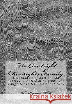 The Courtright (Kortright) Family: Descendants of Bastian Van Kortryk, a Native of Belgium Who Emigrated to Holland About 1615 Abbott, John Howard 9781514783658 Createspace