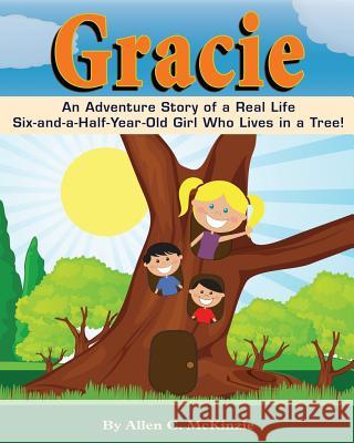 Gracie: An Adventure Story of a real Life Six-and-a-Half-Year-Old Girl Who Lives in a Tree! Lisa Petty Allen C. McKinzie 9781514783924