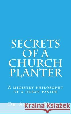 Secrets of A church Planter: A ministry philosophy of a urban pastor Angulus D. Wilso 9781514784525 Createspace Independent Publishing Platform