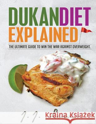 Dukan Diet Explained: The Ultimate Guide to Win the War Against Overweight. (With 7-day Meal Plan and Over 50 recipes) Lewis, J. J. 9781514785560 Createspace Independent Publishing Platform