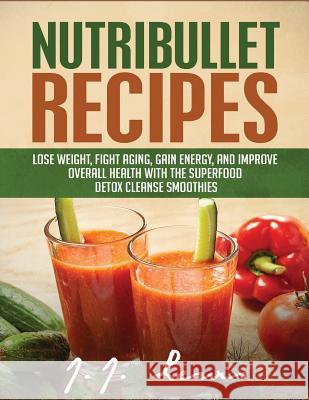 Nutribullet Recipes: Lose Weight, Fight Aging, Gain Energy, and Improve Overall Health with the Superfood Detox Cleanse Nutribullet Smoothi J. J. Lewis 9781514785966 Createspace Independent Publishing Platform