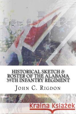Historical Sketch & Roster of the Alabama 39th Infantry Regiment John C. Rigdon 9781514788097 Createspace