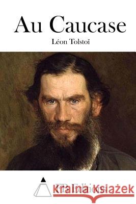 Au Caucase Leon Tolstoi Fb Editions 9781514788332 Createspace