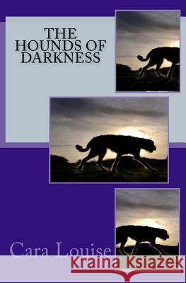 The Hounds of Darkness Cara Louise 9781514790168 Createspace