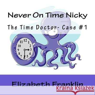 The Time Doctor- Case #1: Never On Time Nicky Franklin, Elizabeth 9781514791295