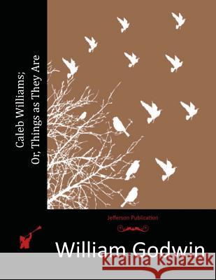 Caleb Williams; Or, Things as They Are William Godwin 9781514793497 Createspace