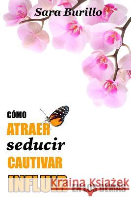 Como atraer, seducir, cautivar e influir en los demas Burillo, Sara 9781514795354