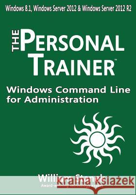 Windows Command Line for Administration for Windows, Windows Server 2012 and Windows Server 2012 R2: The Personal Trainer William Stanek 9781514795842 Createspace