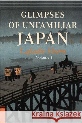 Glimpses of Unfamiliar Japan, Vol. 1 Lafcadio Hearn 9781514797730 Createspace