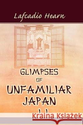 Glimpses of Unfamiliar Japan, Vol. 2 Lafcadio Hearn 9781514798744 Createspace