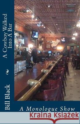 A Cowboy Walked Into A Bar: The Monologue Show Black, Bill 9781514798799 Createspace