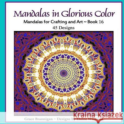 Mandalas in Glorious Color Book 16: Mandalas for Crafting and Art Grace Brannigan Elaine Warfield 9781514800171