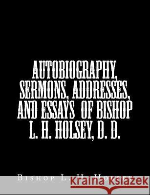 Autobiography, Sermons, Addresses, and Essays of Bishop L. H. Holsey, D. D. Bishop L. H. Holsey 9781514801505 Createspace Independent Publishing Platform
