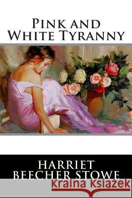 Pink and White Tyranny Harriet Beecher Stowe 9781514801659