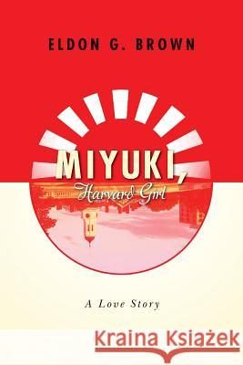 Miyuki, Harvard Girl: A Love Story Eldon G. Brown 9781514805053 Createspace