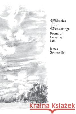 Whimsies & Wonderings: Poems of Everyday Life James Somerville 9781514805428