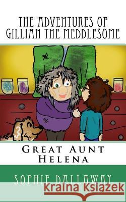 The adventures of Gillian the Meddlesome: Great Aunt Helena Sophie Dallaway 9781514806708 Createspace Independent Publishing Platform