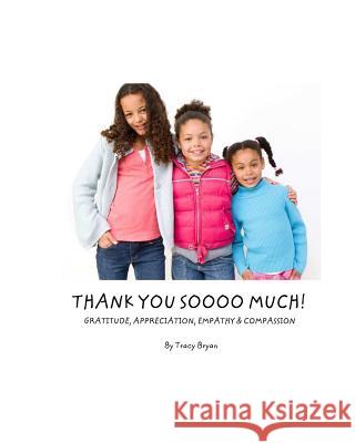 Thank You Soooo Much! Gratitude, Appreciation, Empathy & Compassion Tracy Bryan 9781514806777 Createspace