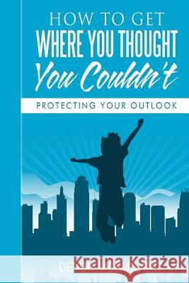 How To Get Where You Thought You Couldn't: Protecting Your Outlook Devon McFarland 9781514807927 Createspace Independent Publishing Platform