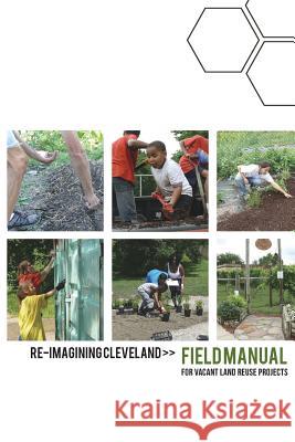 Re-Imagining Cleveland Field Manual: for Vacant Land Reuse Projects Cleveland Neighborhood Progress 9781514808146 Createspace Independent Publishing Platform