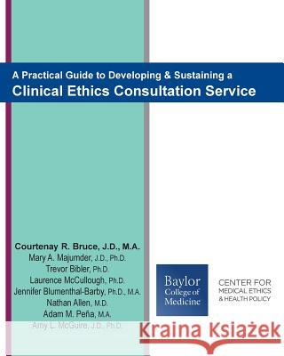 A Practical Guide to Developing & Sustaining a Clinical Ethics Consultation Service Courtenay R. Bruce Mary a. Majumder Trevor Bibler 9781514809181 Createspace