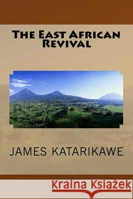 The East African Revival James Katarikawe 9781514809235 Createspace Independent Publishing Platform