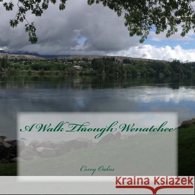 A Walk Through Wenatchee Corey T. Oakes 9781514810453 Createspace