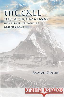 The Call: Tibet & the Himalayas: High Places, Strongholds Atop the Silk Road Ramon Santos 9781514810583 Createspace