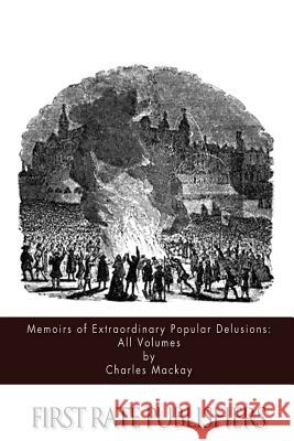 Memoirs of Extraordinary Popular Delusions: All Volumes Charles MacKay 9781514811139 Createspace