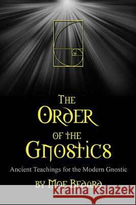 The Order of the Gnostics: Ancient Teachings for the Modern Gnostic MR Moe Bedard Mrs Agricola Bedard 9781514812259 Createspace