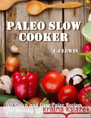 Paleo Slow Cooker: 101 Quick and Easy Paleo Recipes for Healthy Life and Weight Loss J. J. Lewis 9781514813362 Createspace Independent Publishing Platform