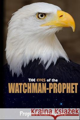 The Eyes Of The Watchman-Prophet: Prophetic Messages and Teachings for the End-time Church Cairo, Charel 9781514814529 Createspace