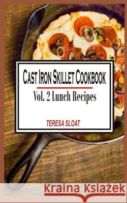 Cast Iron Skillet Cookbook: Vol.2 Lunch Recipes Teresa Sloat 9781514814895 Createspace