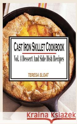 Cast Iron Skillet Cookbook: Vol.4 Dessert And Side Dish Recipes Sloat, Teresa 9781514815632 Createspace