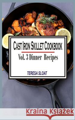 Cast Iron Skillet Cookbook: Vol.3 Dinner Recipes Teresa Sloat 9781514815717 Createspace