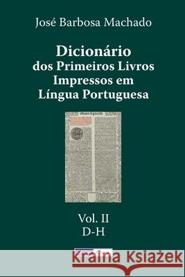 Dicionário dos Primeiros Livros Impressos em Língua Portuguesa: Vol. II - D-H Machado, José Barbosa 9781514815878