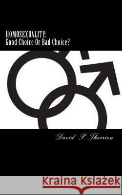 Homosexuality: Good Choice Or Bad Choice?: Good Choice Or Bad Choice? David P. Therrien 9781514817469 Createspace Independent Publishing Platform