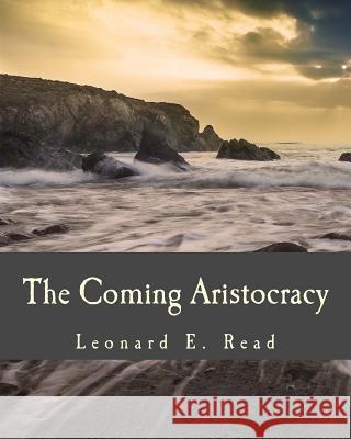 The Coming Aristocracy Leonard E. Read 9781514817544 Createspace