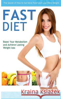 Fast Diet: Boost Your Metabolism and Achieve Lasting Weight Loss, the Secret of How to Eat More Food and Lose More Weight Warawaran Roongruangsri 9781514819142 Createspace Independent Publishing Platform