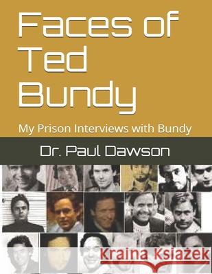 Faces of Ted Bundy: My Prison Interviews with Bundy Dr Paul Dawson 9781514819852 Createspace