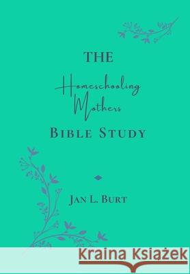The Homeschooling Mothers Bible Study: Encouragement for Homeschooling Mothers Jan L. Burt 9781514820742 Createspace Independent Publishing Platform